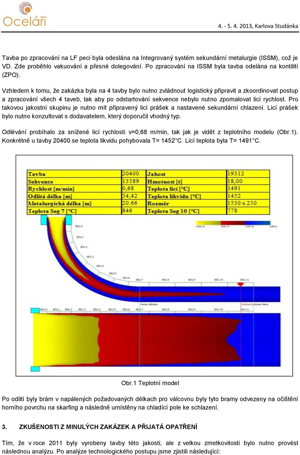 Vzhledem k tomu, že zakázka byla na 4 tavby bylo nutno zvládnout logistický připravit a zkoordinovat postup a zpracování všech 4 taveb, tak aby po odstartování sekvence nebylo nutno zpomalovat licí