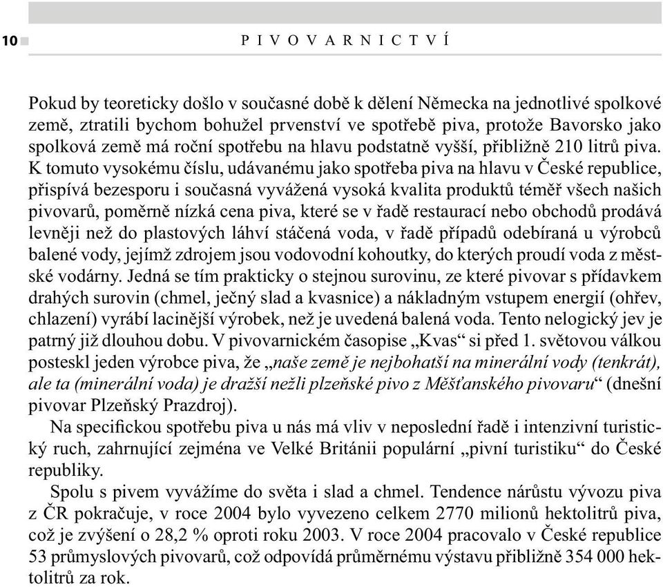 K tomuto vysokému číslu, udávanému jako spotřeba piva na hlavu v České republice, přispívá bezesporu i současná vyvážená vysoká kvalita produktů téměř všech našich pivovarů, poměrně nízká cena piva,