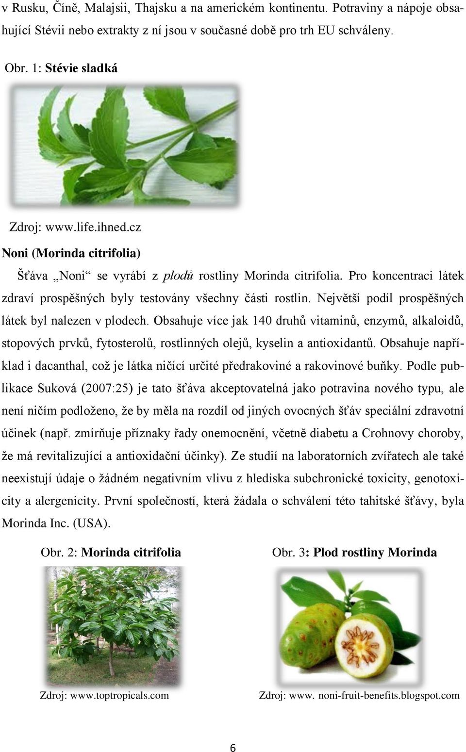 Největší podíl prospěšných látek byl nalezen v plodech. Obsahuje více jak 140 druhů vitaminů, enzymů, alkaloidů, stopových prvků, fytosterolů, rostlinných olejů, kyselin a antioxidantů.