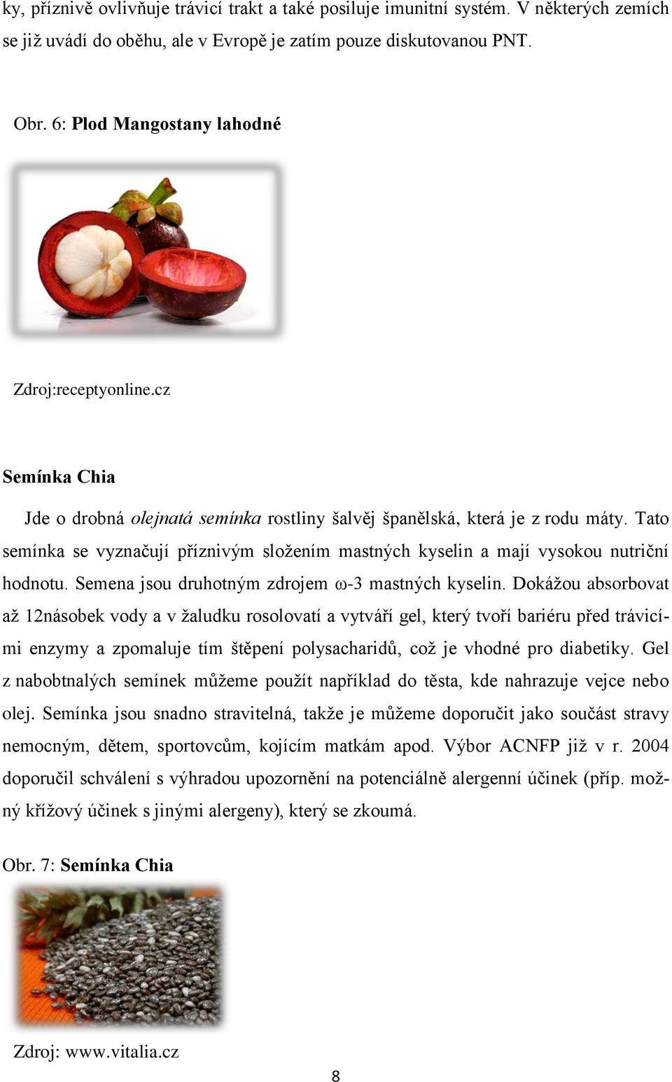 Tato semínka se vyznačují příznivým složením mastných kyselin a mají vysokou nutriční hodnotu. Semena jsou druhotným zdrojem ω-3 mastných kyselin.