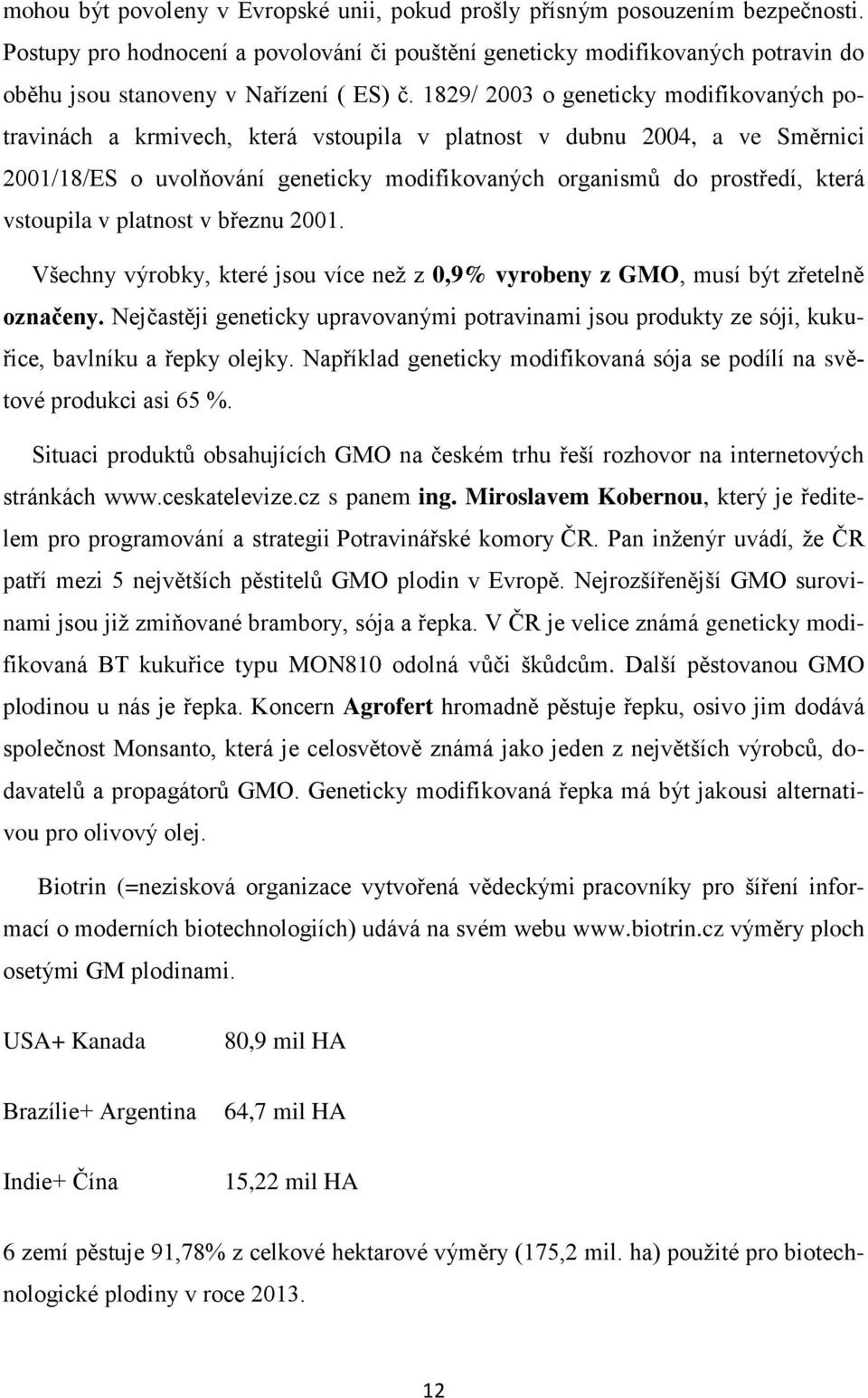 1829/ 2003 o geneticky modifikovaných potravinách a krmivech, která vstoupila v platnost v dubnu 2004, a ve Směrnici 2001/18/ES o uvolňování geneticky modifikovaných organismů do prostředí, která