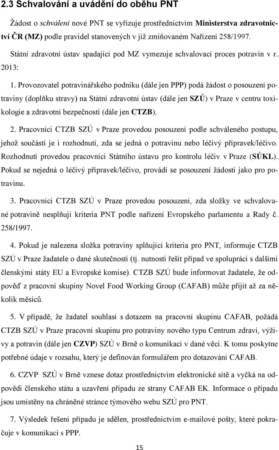 Provozovatel potravinářského podniku (dále jen PPP) podá žádost o posouzení potraviny (doplňku stravy) na Státní zdravotní ústav (dále jen SZÚ) v Praze v centru toxikologie a zdravotní bezpečnosti