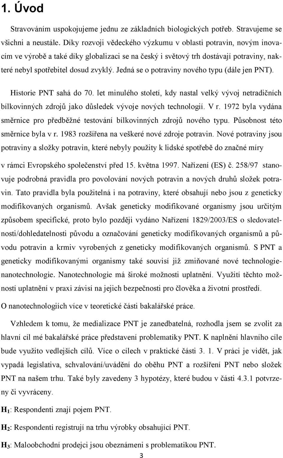 Jedná se o potraviny nového typu (dále jen PNT). Historie PNT sahá do 70. let minulého století, kdy nastal velký vývoj netradičních bílkovinných zdrojů jako důsledek vývoje nových technologií. V r.