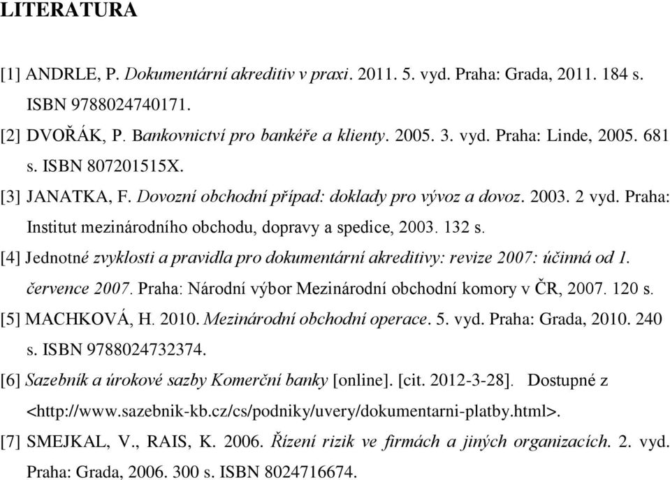 [4] Jednotné zvyklosti a pravidla pro dokumentární akreditivy: revize 2007: účinná od 1. července 2007. Praha: Národní výbor Mezinárodní obchodní komory v ČR, 2007. 120 s. [5] MACHKOVÁ, H. 2010.