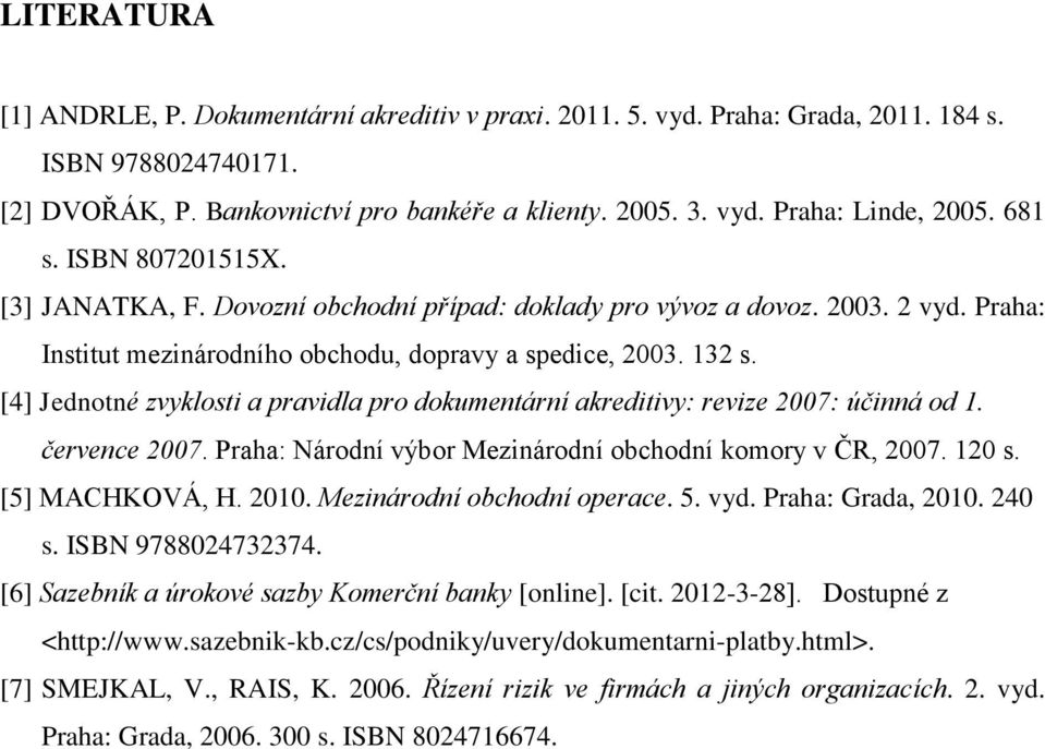 [4] Jednotné zvyklosti a pravidla pro dokumentární akreditivy: revize 2007: účinná od 1. července 2007. Praha: Národní výbor Mezinárodní obchodní komory v ČR, 2007. 120 s. [5] MACHKOVÁ, H. 2010.