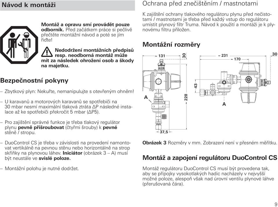 Ochrana před znečištěním / mastnotami K zajištění ochrany tlakového regulátoru plynu před nečistotami / mastnotami je třeba před každý vstup do regulátoru umístit plynový filtr Truma.