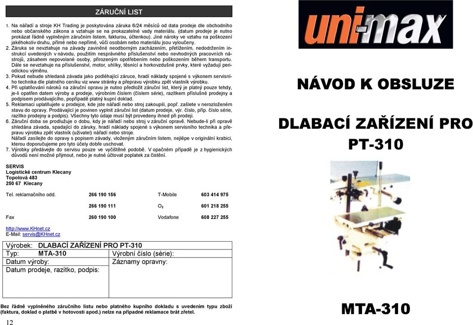 Jiné nároky ve vztahu na poškození jakéhokoliv druhu, přímé nebo nepřímé, vůči osobám nebo materiálu jsou vyloučeny. 2.