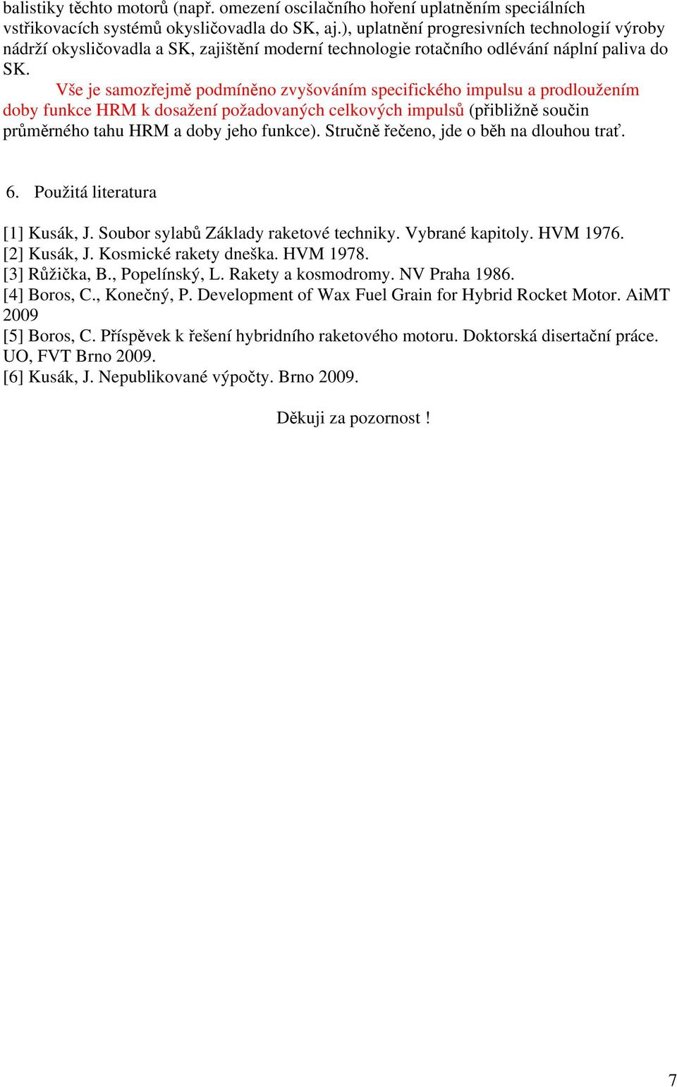 Vše je samozřejmě podmíněno zvyšováním specifického impulsu a prodloužením doby funkce HRM k dosažení požadovaných celkových impulsů (přibližně součin průměrného tahu HRM a doby jeho funkce).