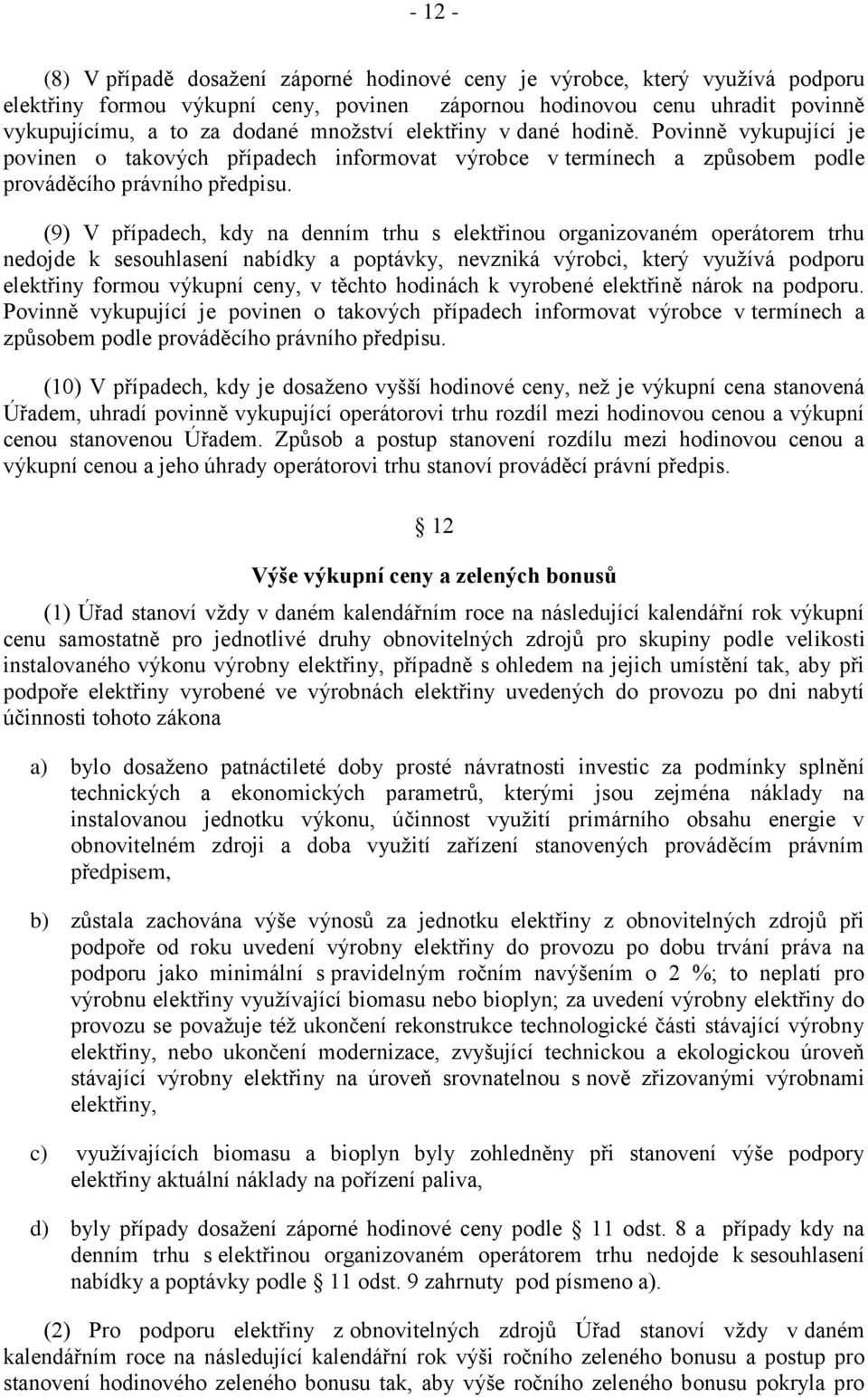 (9) V případech, kdy na denním trhu s elektřinou organizovaném operátorem trhu nedojde k sesouhlasení nabídky a poptávky, nevzniká výrobci, který vyuţívá podporu elektřiny formou výkupní ceny, v