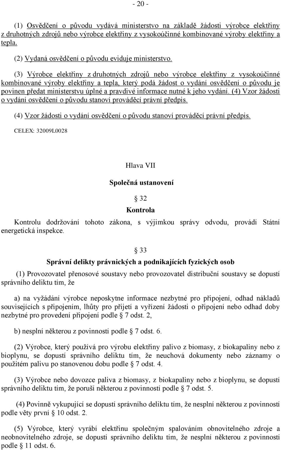 (3) Výrobce elektřiny z druhotných zdrojů nebo výrobce elektřiny z vysokoúčinné kombinované výroby elektřiny a tepla, který podá ţádost o vydání osvědčení o původu je povinen předat ministerstvu