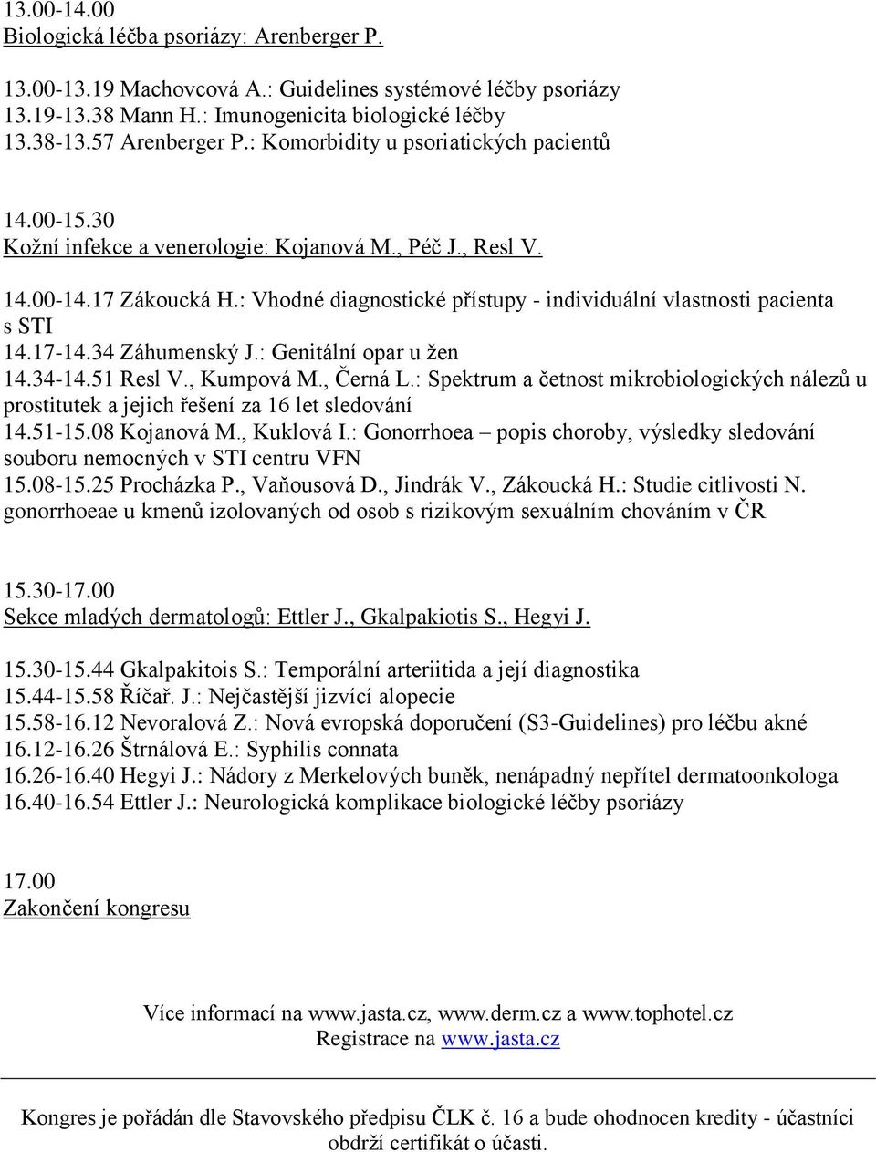 : Vhodné diagnostické přístupy - individuální vlastnosti pacienta s STI 14.17-14.34 Záhumenský J.: Genitální opar u žen 14.34-14.51 Resl V., Kumpová M., Černá L.