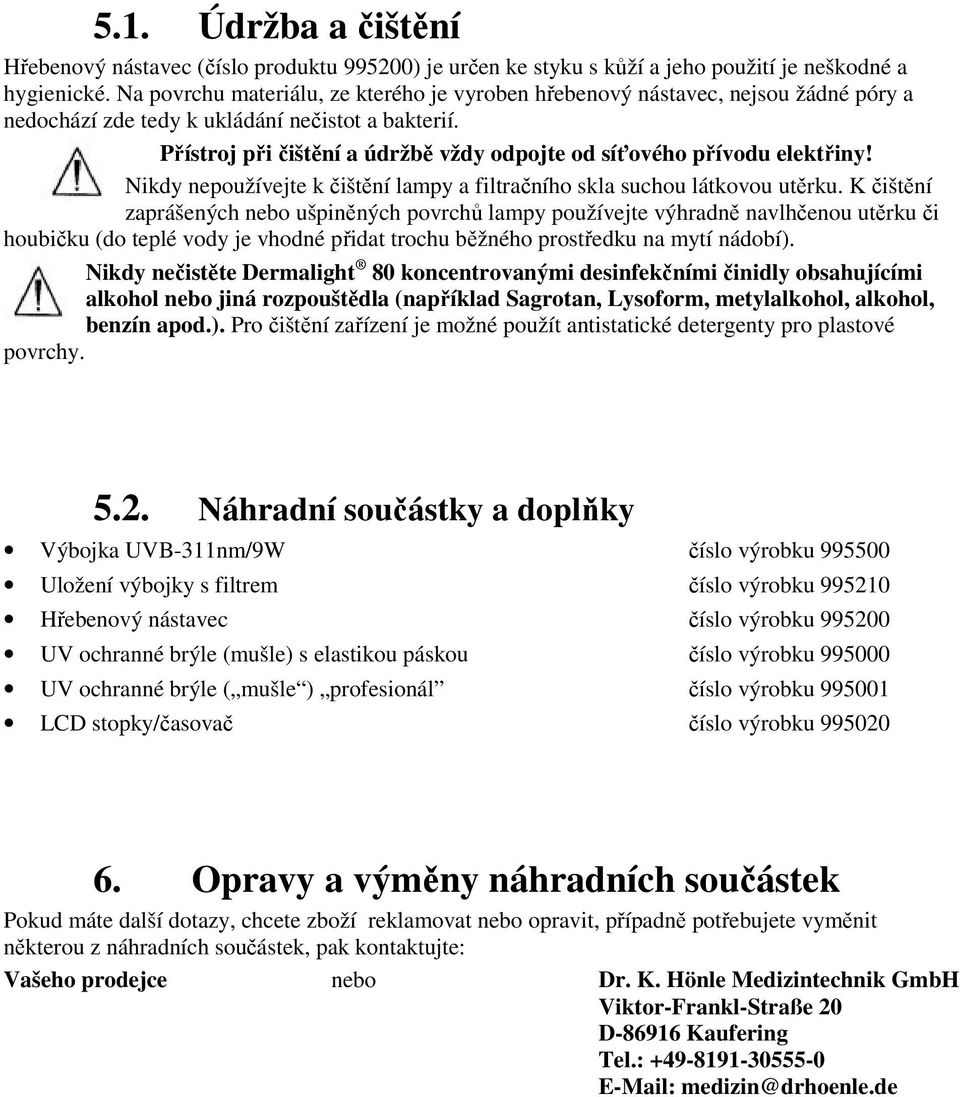 Přístroj při čištění a údržbě vždy odpojte od síťového přívodu elektřiny! Nikdy nepoužívejte k čištění lampy a filtračního skla suchou látkovou utěrku.