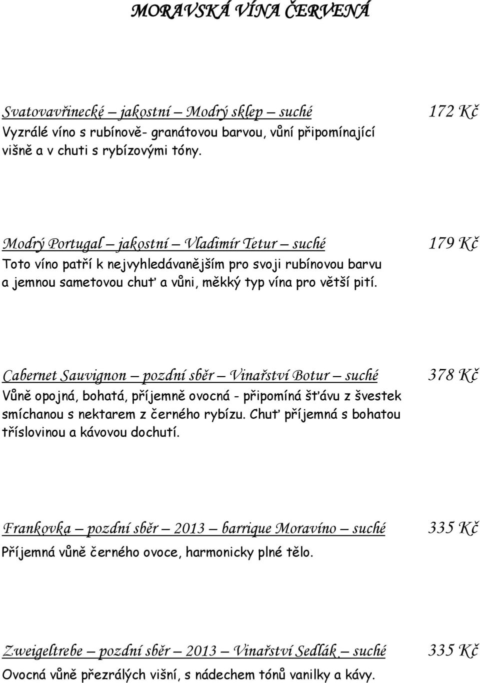 179 Kč Cabernet Sauvignon pozdní sběr Vinařství Botur suché Vůně opojná, bohatá, příjemně ovocná - připomíná šťávu z švestek smíchanou s nektarem z černého rybízu.