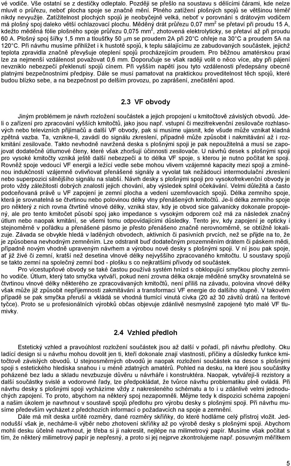 Měděný drát průřezu 0,07 mm 2 se přetaví při proudu 15 A, kdežto měděná fólie plošného spoje průřezu 0,075 mm 2, zhotovená elektrolyticky, se přetaví až při proudu 60 A.