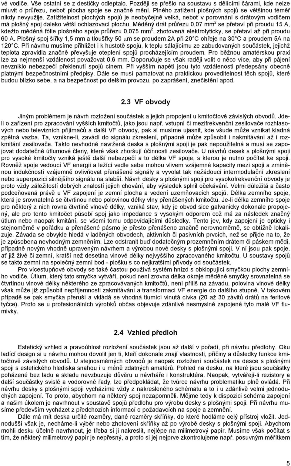 Měděný drát průřezu 0,07 mm 2 se přetaví při proudu 15 A, kdežto měděná fólie plošného spoje průřezu 0,075 mm 2, zhotovená elektrolyticky, se přetaví až při proudu 60 A.