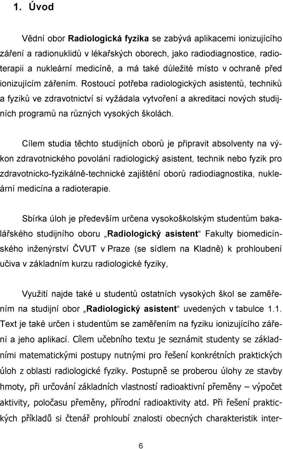 Rostoucí potřeba radiologických asistentů, techniků a fyziků ve zdravotnictví si vyžádala vytvoření a akreditaci nových studijních programů na různých vysokých školách.