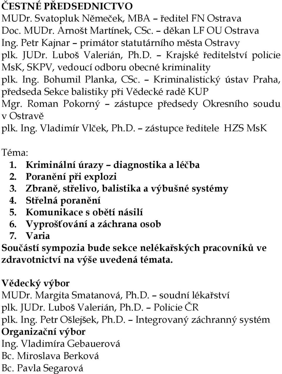 Kriminalistický ústav Praha, předseda Sekce balistiky při Vědecké radě KUP Mgr. Roman Pokorný zástupce předsedy Okresního soudu v Ostravě plk. Ing. Vladimír Vlček, Ph.D.