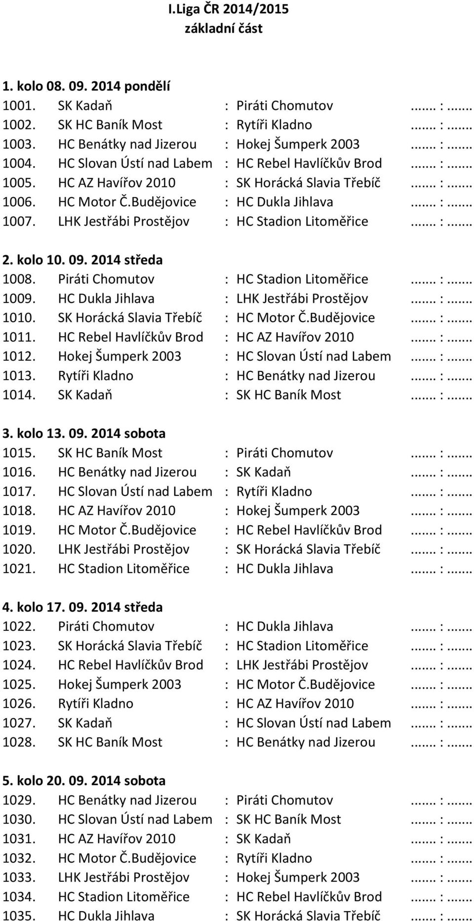 Budějovice : HC Dukla Jihlava... :... 1007. LHK Jestřábi Prostějov : HC Stadion Litoměřice... :... 2. kolo 10. 09. 2014 středa 1008. Piráti Chomutov : HC Stadion Litoměřice... :... 1009.