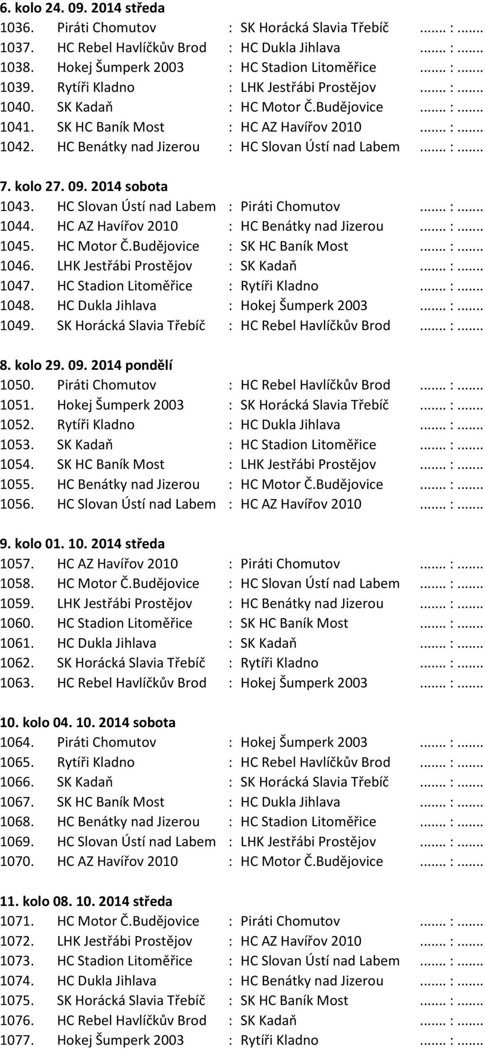 HC Benátky nad Jizerou : HC Slovan Ústí nad Labem... :... 7. kolo 27. 09. 2014 sobota 1043. HC Slovan Ústí nad Labem : Piráti Chomutov... :... 1044. HC AZ Havířov 2010 : HC Benátky nad Jizerou... :... 1045.