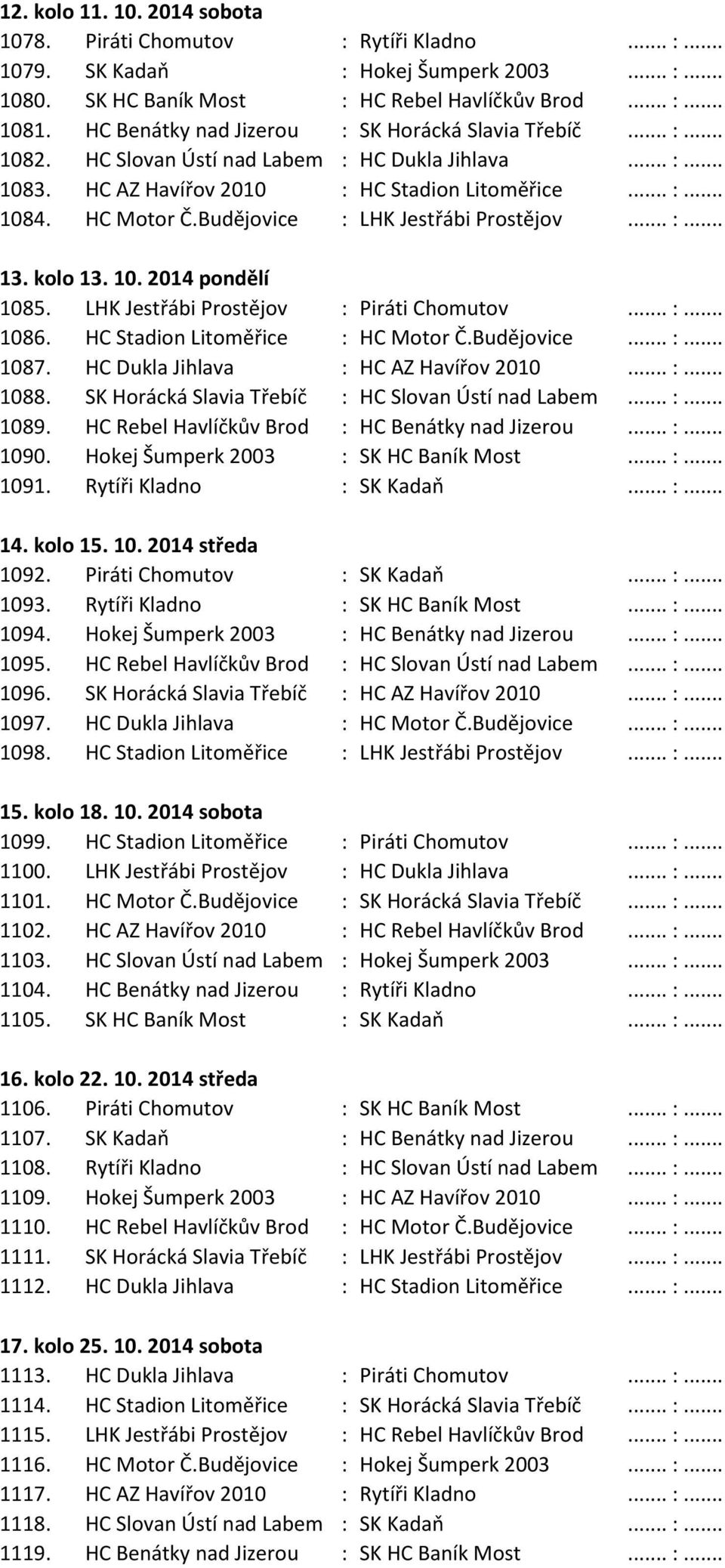 Budějovice : LHK Jestřábi Prostějov... :... 13. kolo 13. 10. 2014 pondělí 1085. LHK Jestřábi Prostějov : Piráti Chomutov... :... 1086. HC Stadion Litoměřice : HC Motor Č.Budějovice... :... 1087.