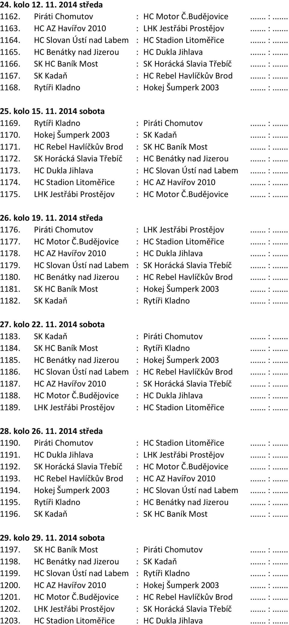 .. :... 25. kolo 15. 11. 2014 sobota 1169. Rytíři Kladno : Piráti Chomutov... :... 1170. Hokej Šumperk 2003 : SK Kadaň... :... 1171. HC Rebel Havlíčkův Brod : SK HC Baník Most... :... 1172.