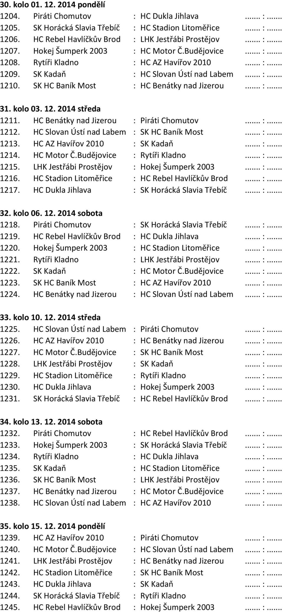 .. :... 31. kolo 03. 12. 2014 středa 1211. HC Benátky nad Jizerou : Piráti Chomutov... :... 1212. HC Slovan Ústí nad Labem : SK HC Baník Most... :... 1213. HC AZ Havířov 2010 : SK Kadaň... :... 1214.