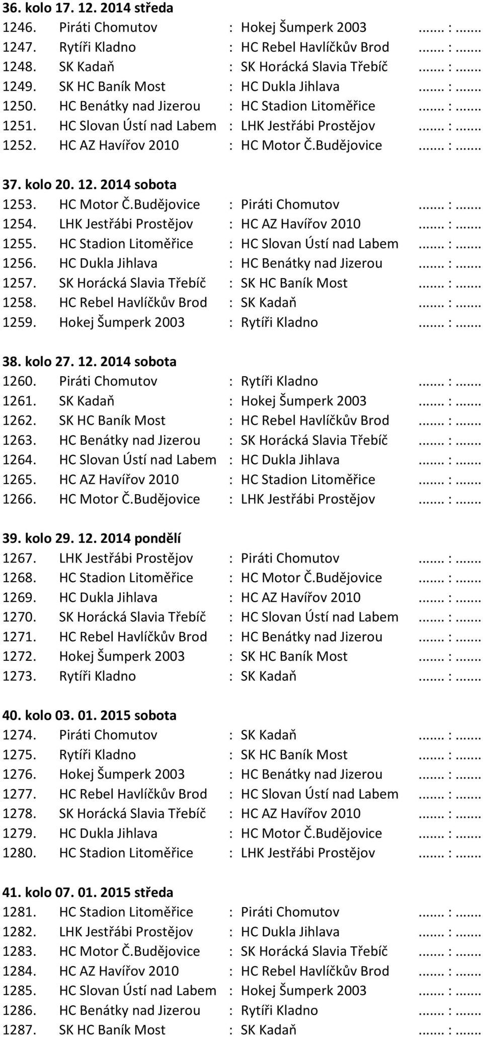 HC AZ Havířov 2010 : HC Motor Č.Budějovice... :... 37. kolo 20. 12. 2014 sobota 1253. HC Motor Č.Budějovice : Piráti Chomutov... :... 1254. LHK Jestřábi Prostějov : HC AZ Havířov 2010... :... 1255.