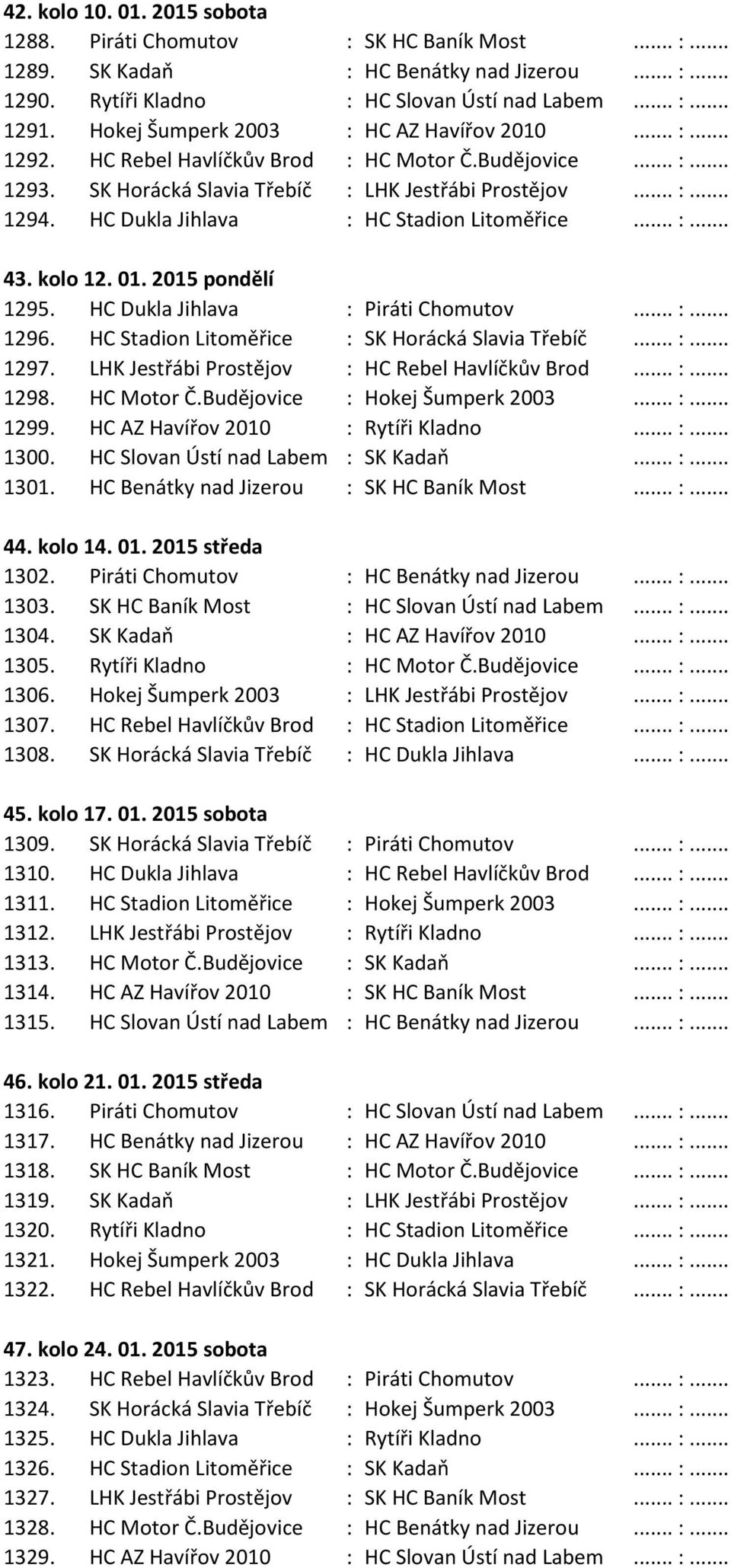 HC Dukla Jihlava : HC Stadion Litoměřice... :... 43. kolo 12. 01. 2015 pondělí 1295. HC Dukla Jihlava : Piráti Chomutov... :... 1296. HC Stadion Litoměřice : SK Horácká Slavia Třebíč... :... 1297.