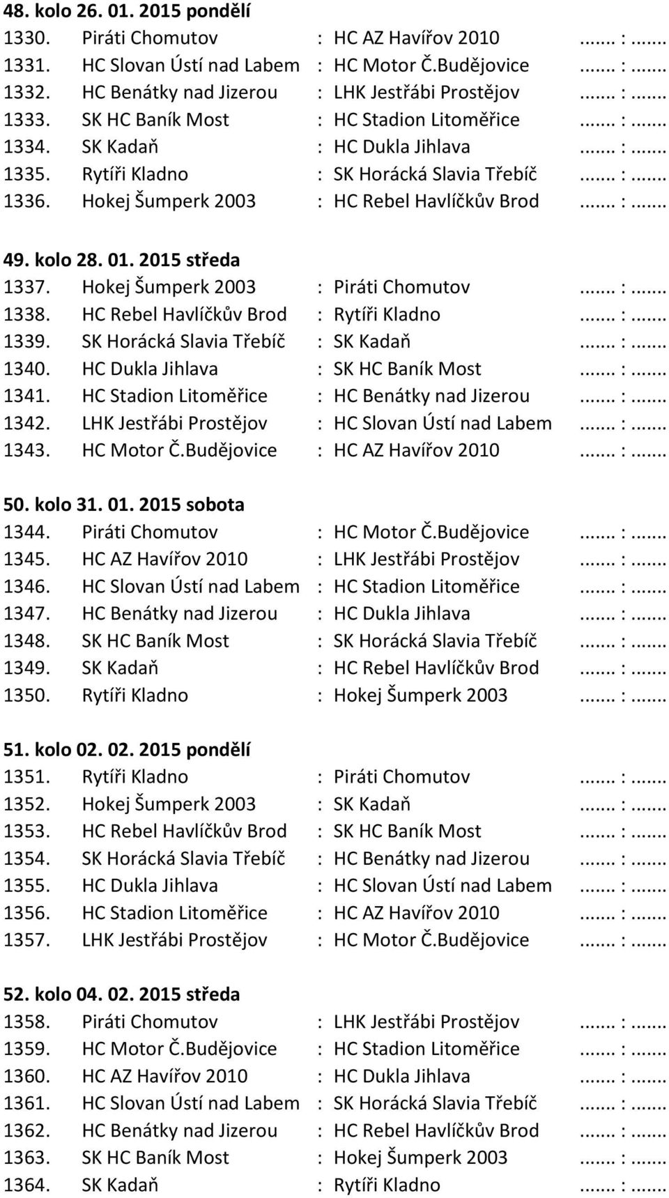 Hokej Šumperk 2003 : HC Rebel Havlíčkův Brod... :... 49. kolo 28. 01. 2015 středa 1337. Hokej Šumperk 2003 : Piráti Chomutov... :... 1338. HC Rebel Havlíčkův Brod : Rytíři Kladno... :... 1339.