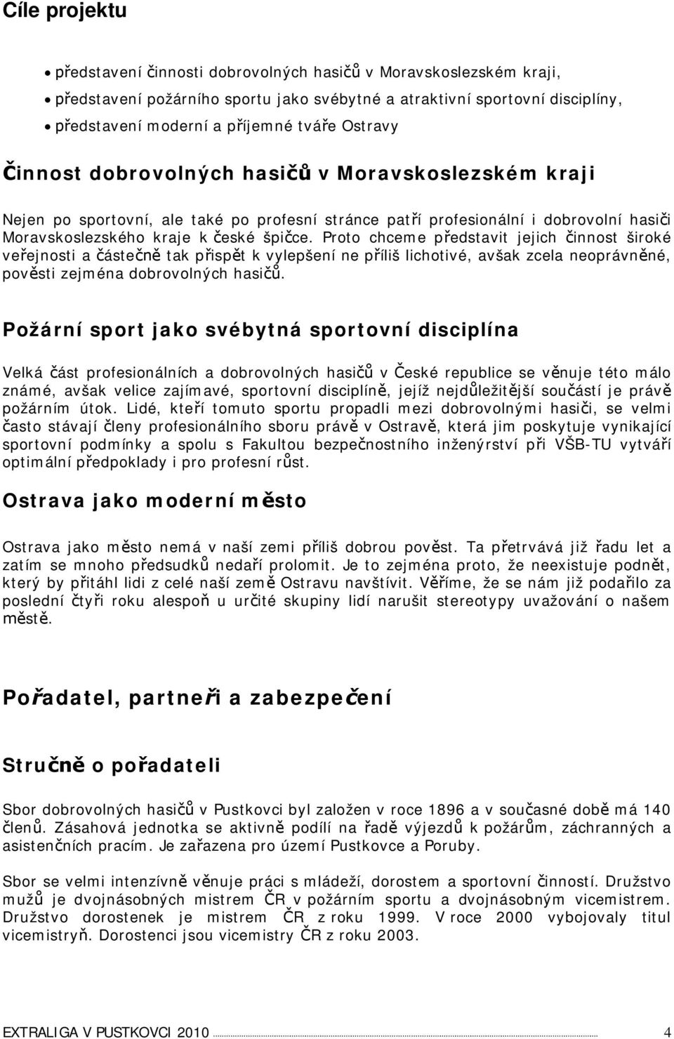 Proto chceme pedstavit jejich innost široké veejnosti a áste tak pispt k vylepšení ne píliš lichotivé, avšak zcela neoprávnné, povsti zejména dobrovolných hasi.