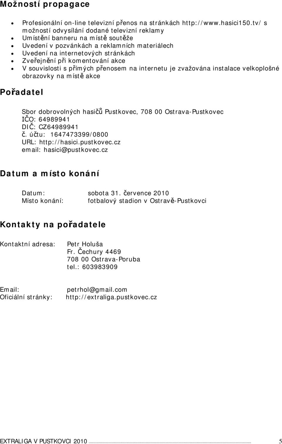 souvislosti s pímých penosem na internetu je zvažována instalace velkoplošné obrazovky na míst akce Poadatel Sbor dobrovolných hasi Pustkovec, 708 00 Ostrava-Pustkovec O: 64989941 DI: CZ64989941.