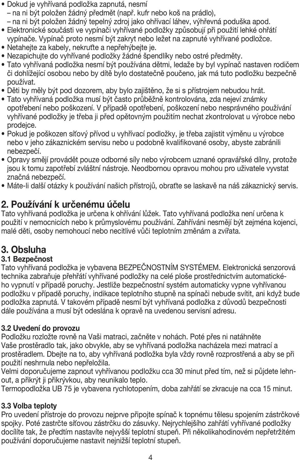 Netahejte za kabely, nekruťte a nepřehýbejte je. Nezapichujte do vyhřívané podložky žádné špendlíky nebo ostré předměty.