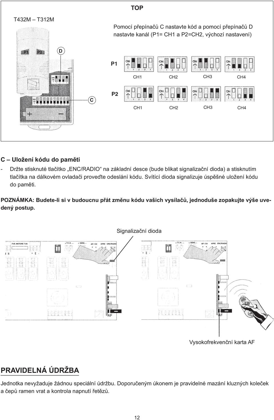 Svítící dioda signalizuje úspěšné uložení kódu do paměti. POZNÁMKA: Budete-li si v budoucnu přát změnu kódu vašich vysílačů, jednoduše zopakujte výše uvedený postup.