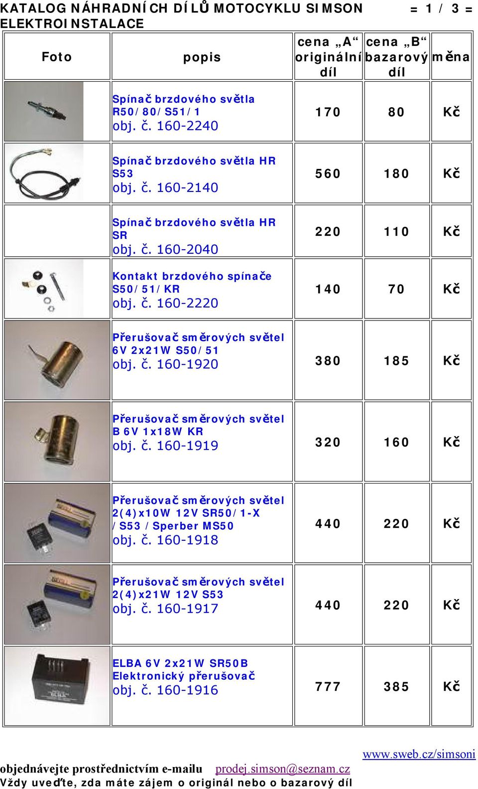 č. 160-1919 320 160 Kč Přerušovač směrových světel 2(4)x10W 12V SR50/1-X /S53 /Sperber MS50 obj. č. 160-1918 440 220 Kč Přerušovač směrových světel 2(4)x21W 12V S53 obj.