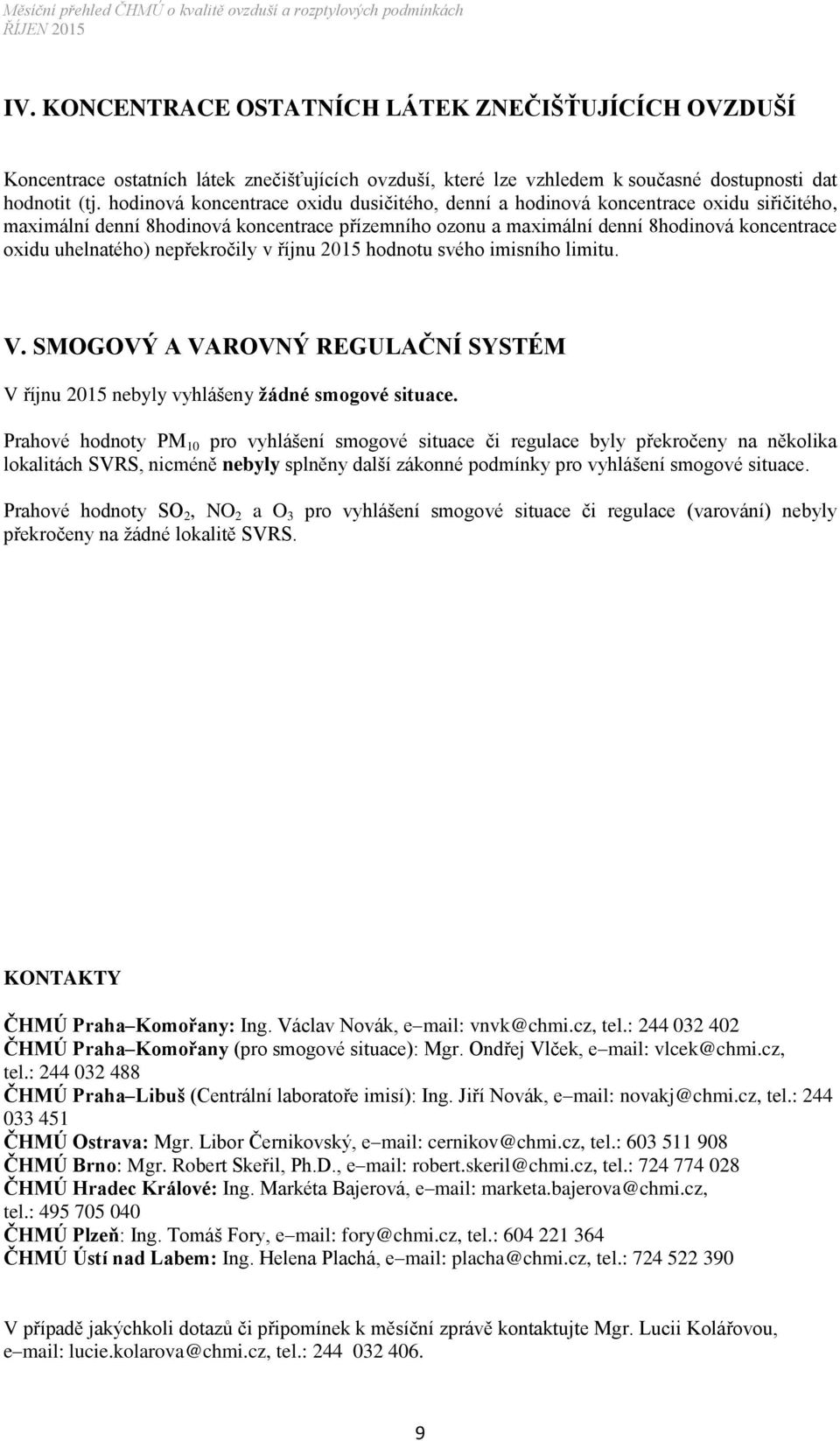 nepřekročily v říjnu 2015 hodnotu svého imisního limitu. V. SMOGOVÝ A VAROVNÝ REGULAČNÍ SYSTÉM V říjnu 2015 nebyly vyhlášeny žádné smogové situace.