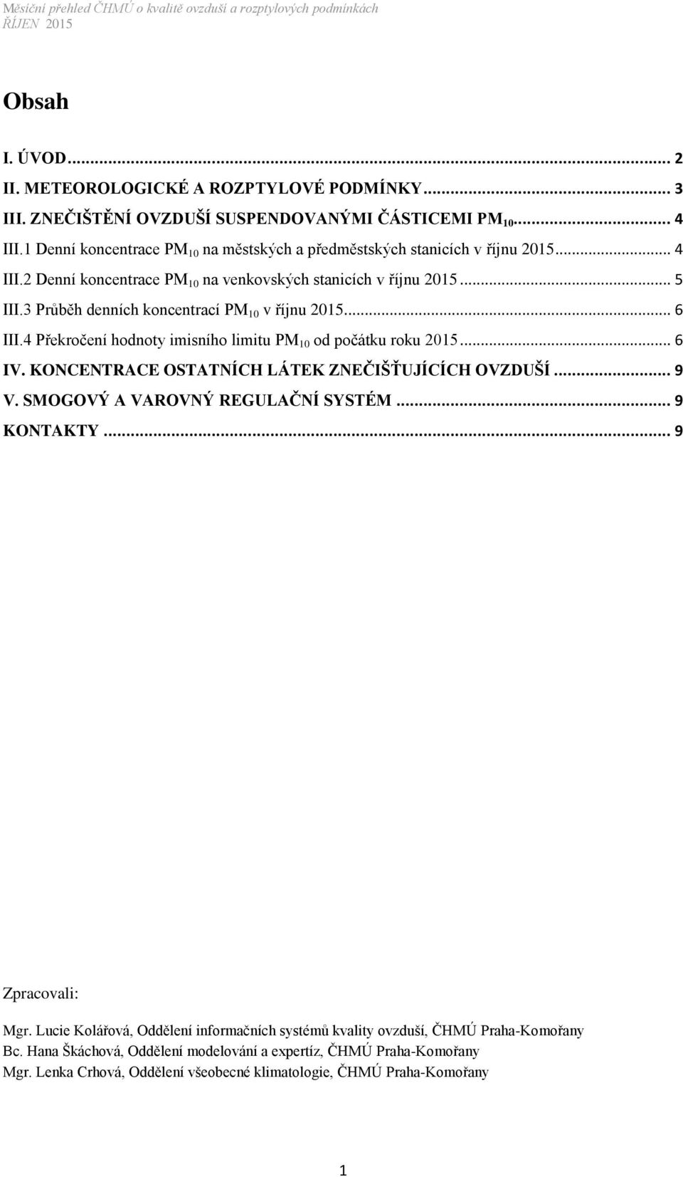 3 Průběh denních koncentrací PM 10 v říjnu 2015... 6 III.4 Překročení hodnoty imisního limitu PM 10 od počátku roku 2015... 6 IV. KONCENTRACE OSTATNÍCH LÁTEK ZNEČIŠŤUJÍCÍCH OVZDUŠÍ... 9 V.