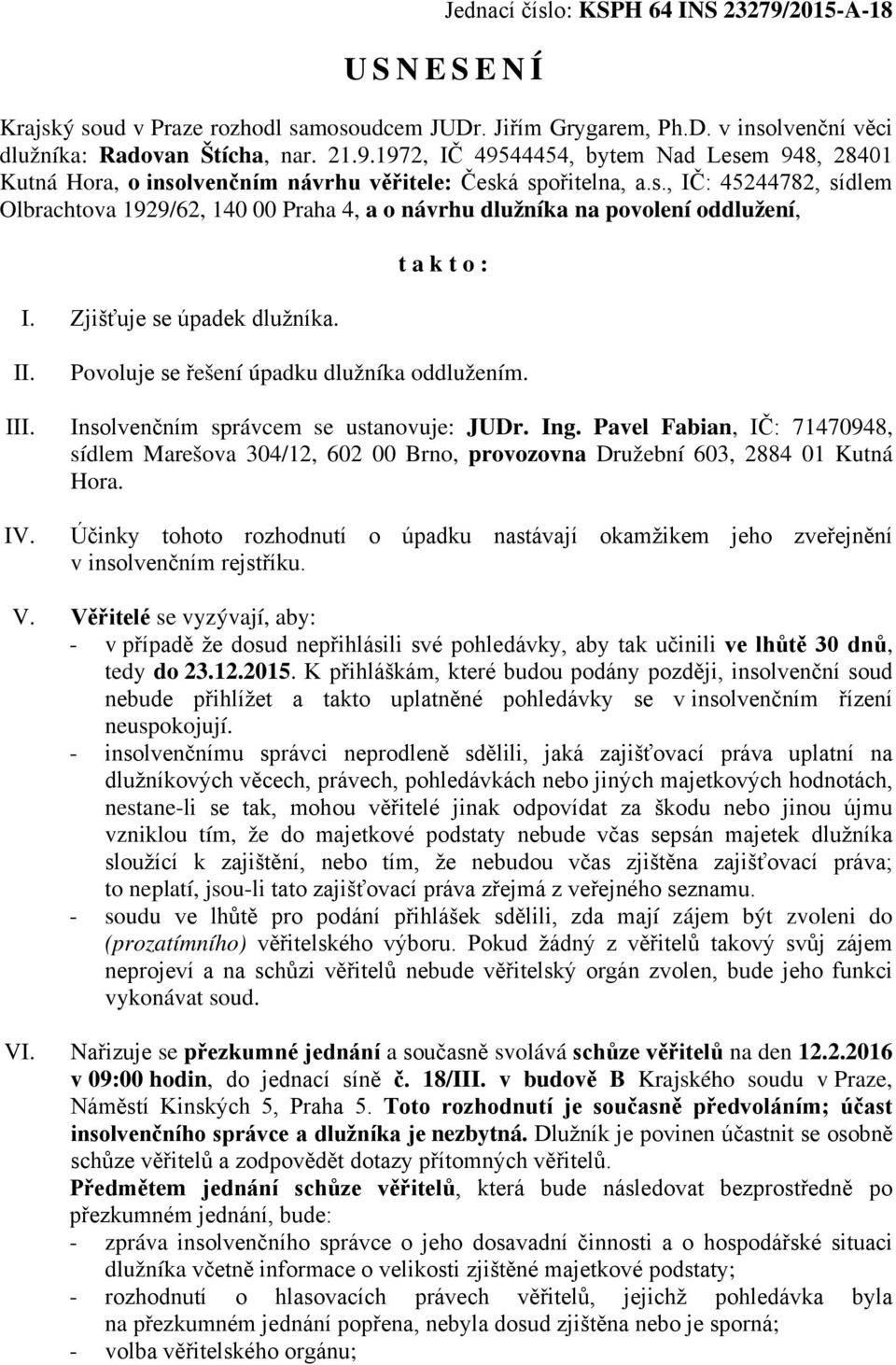 Zjišťuje se úpadek dlužníka. takto: II. Povoluje se řešení úpadku dlužníka oddlužením. III. Insolvenčním správcem se ustanovuje: JUDr. Ing.