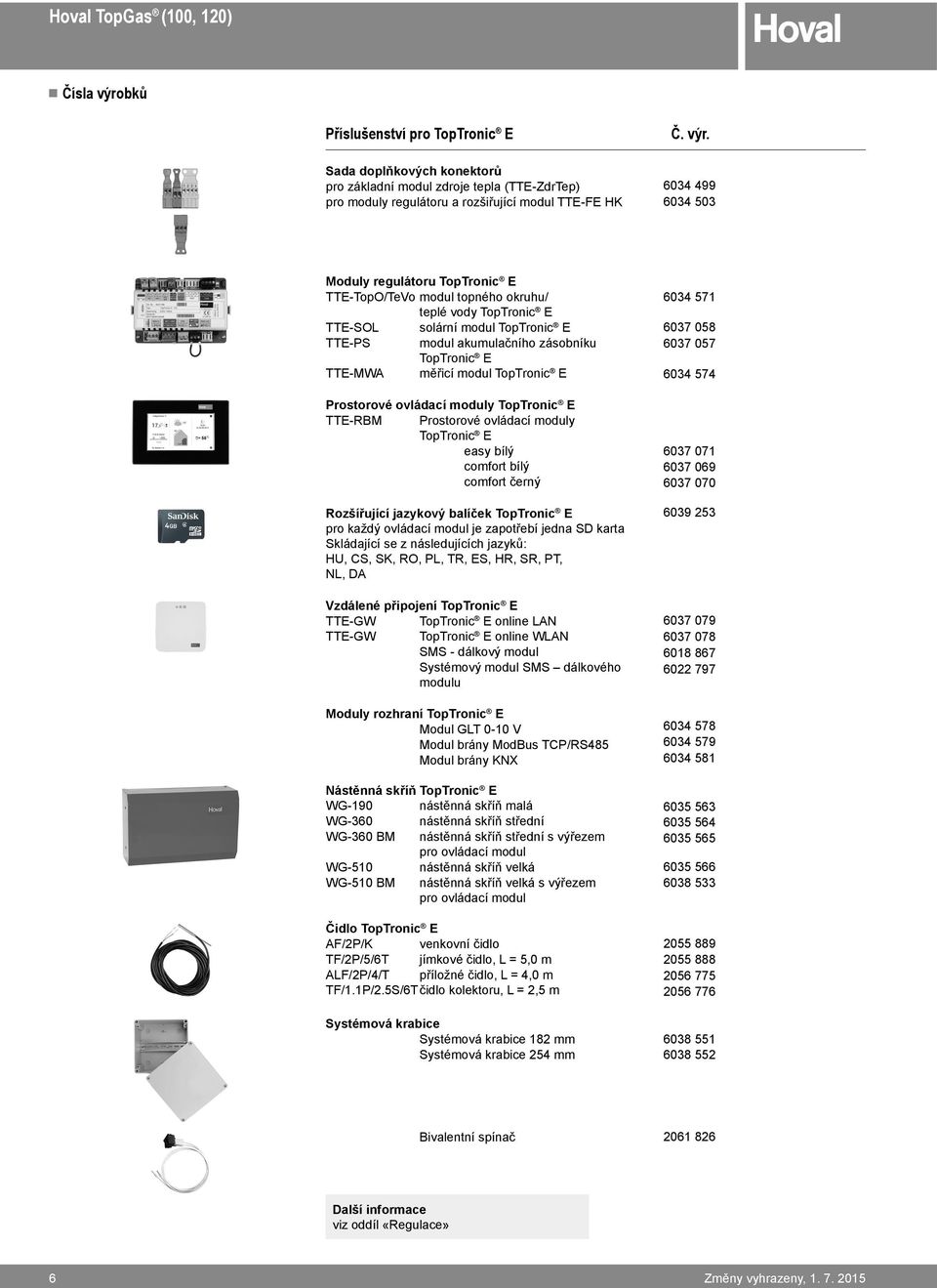 6034 499 6034 503 Moduly regulátoru TopTronic E TTE-TopO/TeVo modul topného okruhu/ teplé vody TopTronic E TTE-SOL solární modul TopTronic E TTE-PS modul akumulačního zásobníku TopTronic E TTE-MWA