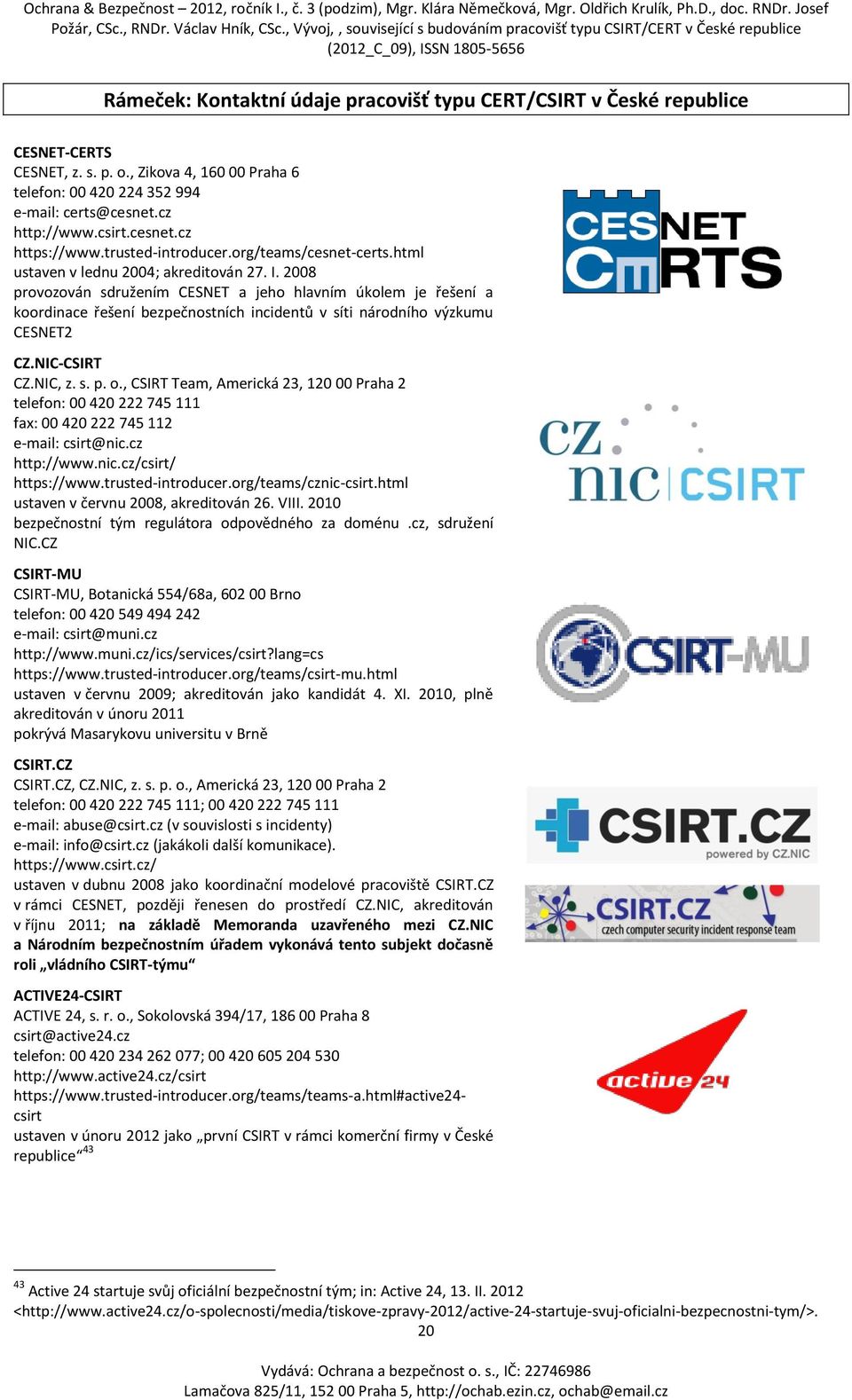2008 provozován sdružením CESNET a jeho hlavním úkolem je řešení a koordinace řešení bezpečnostních incidentů v síti národního výzkumu CESNET2 CZ.NIC-CSIRT CZ.NIC, z. s. p. o.