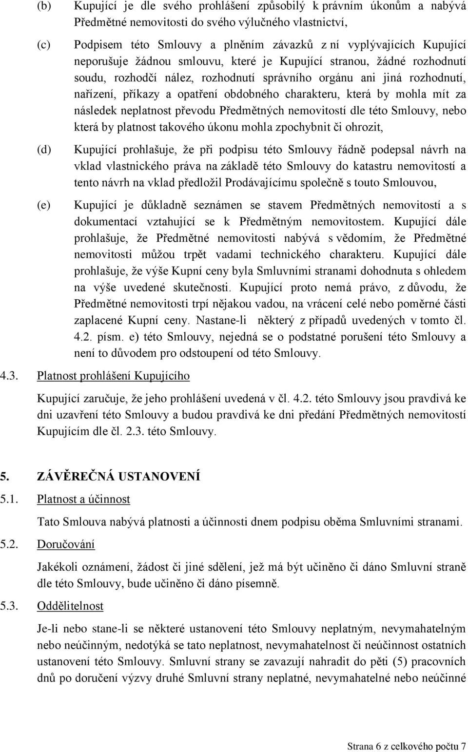 charakteru, která by mohla mít za následek neplatnost převodu Předmětných nemovitostí dle této Smlouvy, nebo která by platnost takového úkonu mohla zpochybnit či ohrozit, Kupující prohlašuje, že při