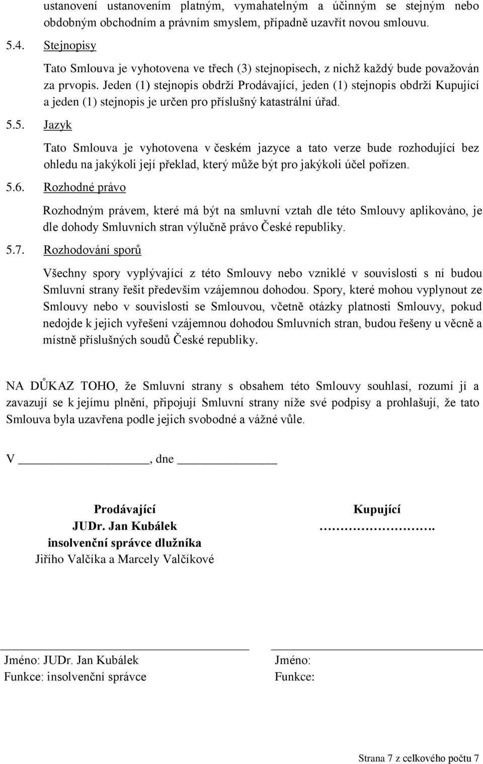 Jeden (1) stejnopis obdrží Prodávající, jeden (1) stejnopis obdrží Kupující a jeden (1) stejnopis je určen pro příslušný katastrální úřad.