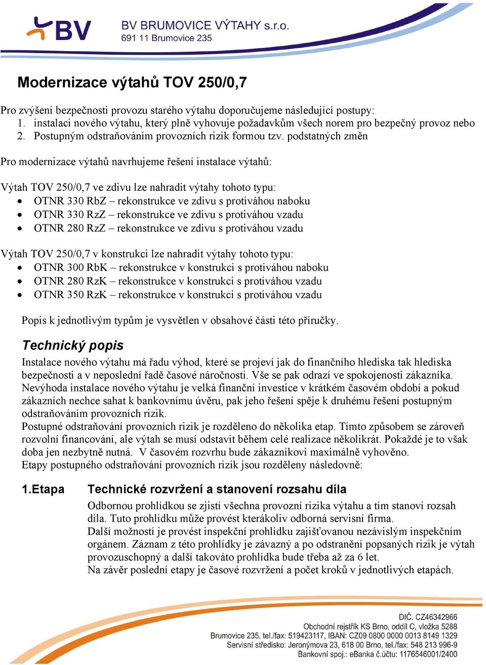 podstatných změn Pro modernizace výtahů navrhujeme řešení instalace výtahů: Výtah TOV 250/0,7 ve zdivu lze nahradit výtahy tohoto typu: OTNR 330 RbZ rekonstrukce ve zdivu s protiváhou naboku OTNR 330