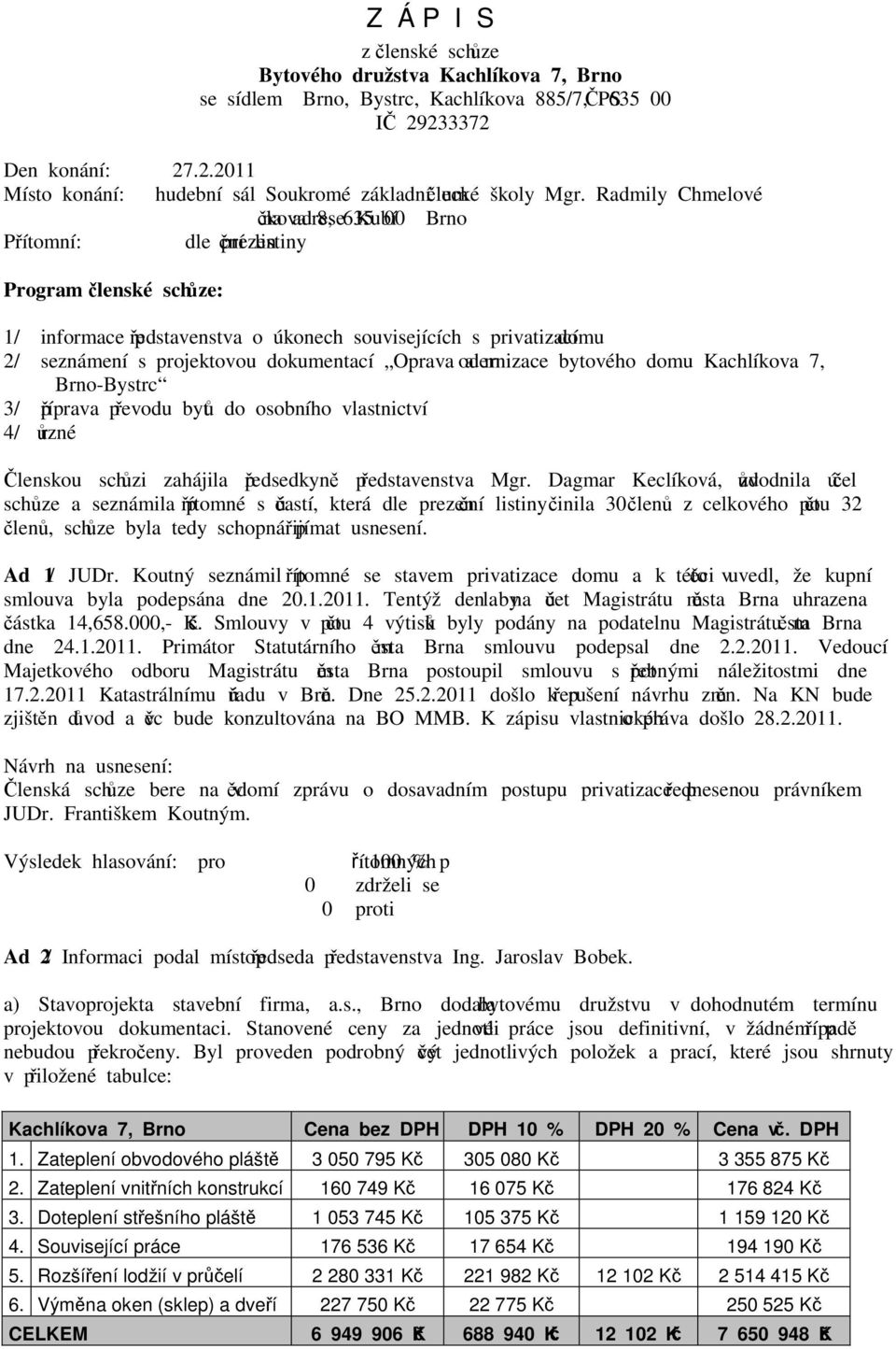 projektovou dokumentací Oprava a modernizace bytového domu Kachlíkova 7, Brno-Bystrc 3/ příprava převodu bytů do osobního vlastnictví 4/ různé Členskou schůzi zahájila předsedkyně představenstva Mgr.