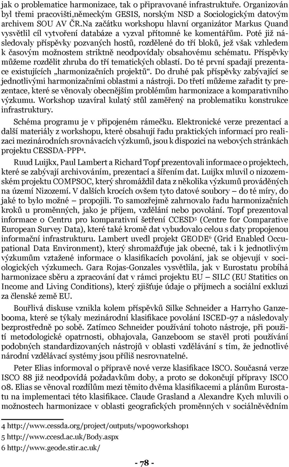 Poté již následovaly příspěvky pozvaných hostů, rozdělené do tří bloků, jež však vzhledem k časovým možnostem striktně neodpovídaly obsahovému schématu.