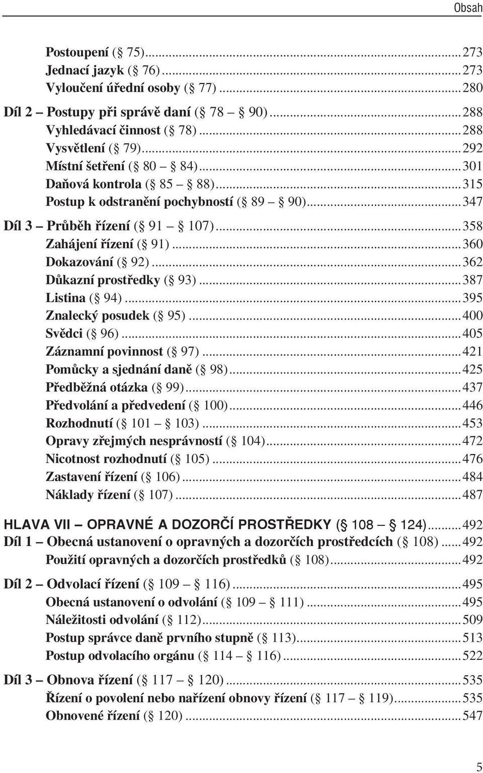 ..362 Důkazní prostředky ( 93)...387 Listina ( 94)...395 Znalecký posudek ( 95)...400 Svědci ( 96)...405 Záznamní povinnost ( 97)...421 Pomůcky a sjednání daně ( 98)...425 Předběžná otázka ( 99).