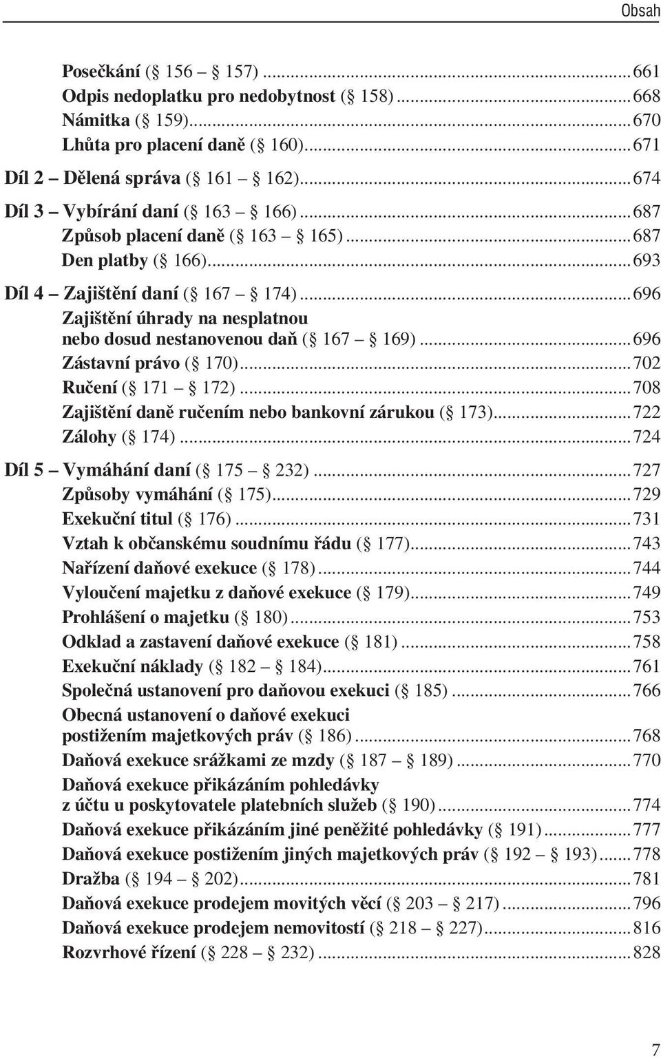 ..696 Zástavní právo ( 170)...702 Ručení ( 171 172)...708 Zajištění daně ručením nebo bankovní zárukou ( 173)...722 Zálohy ( 174)...724 Díl 5 Vymáhání daní ( 175 232)...727 Způsoby vymáhání ( 175).