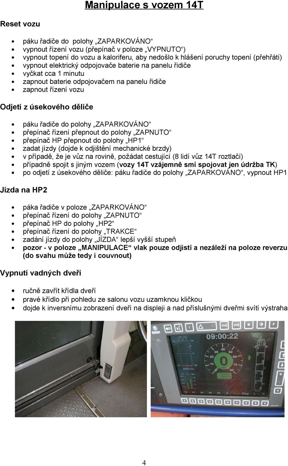 ZAPARKOVÁNO přepínač řízení přepnout do polohy ZAPNUTO přepínač HP přepnout do polohy HP1 zadat jízdy (dojde k odjištění mechanické brzdy) v případě, že je vůz na rovině, požádat cestující (8 lidí