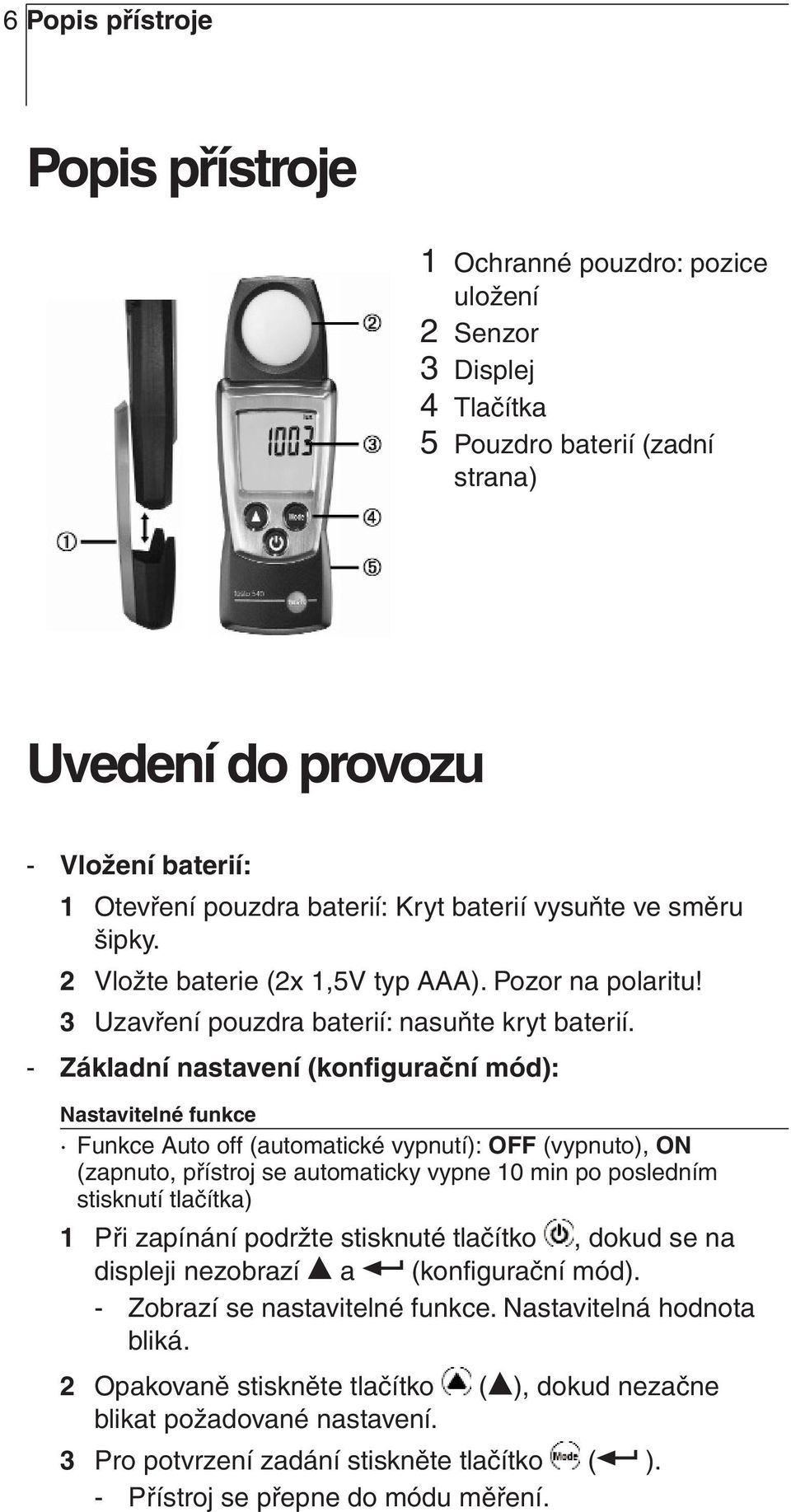 - Základní nastavení (konfigurační mód): Nastavitelné funkce Funkce Auto off (automatické vypnutí): OFF (vypnuto), ON (zapnuto, přístroj se automaticky vypne 10 min po posledním stisknutí tlačítka) 1