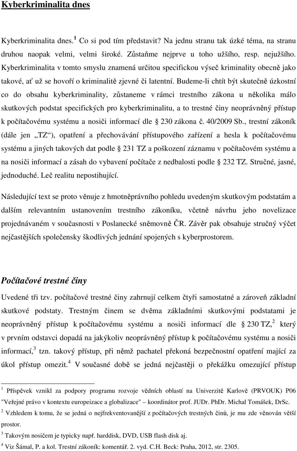 Budeme-li chtít být skutečně úzkostní co do obsahu kyberkriminality, zůstaneme v rámci trestního zákona u několika málo skutkových podstat specifických pro kyberkriminalitu, a to trestné činy