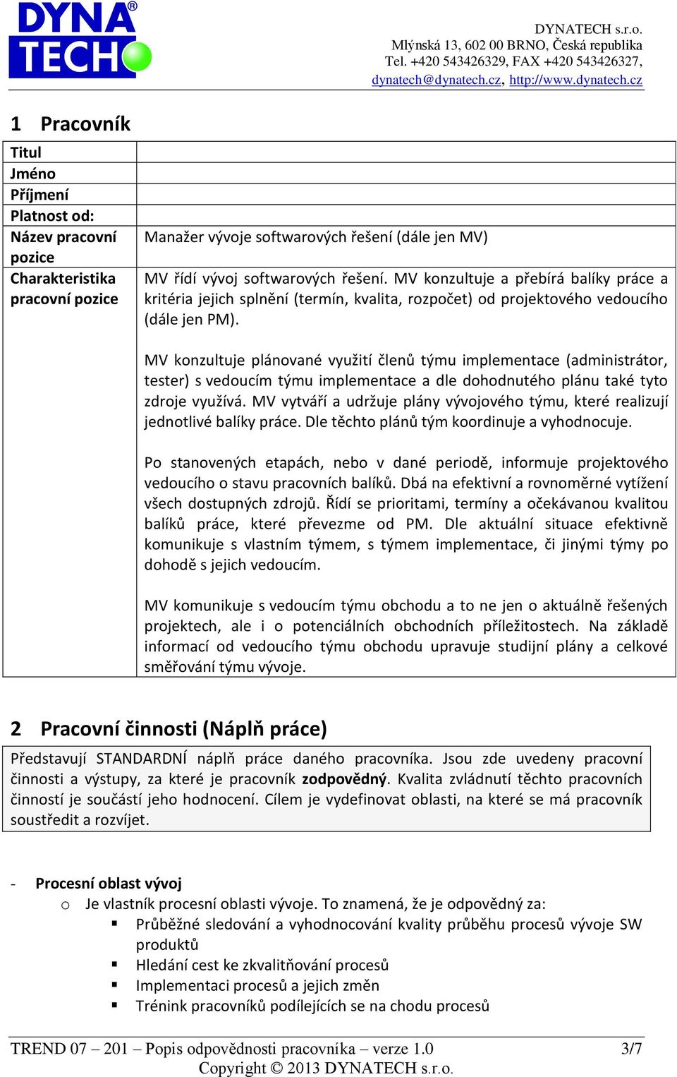 MV konzultuje plánované využití členů týmu implementace (administrátor, tester) s vedoucím týmu implementace a dle dohodnutého plánu také tyto zdroje využívá.